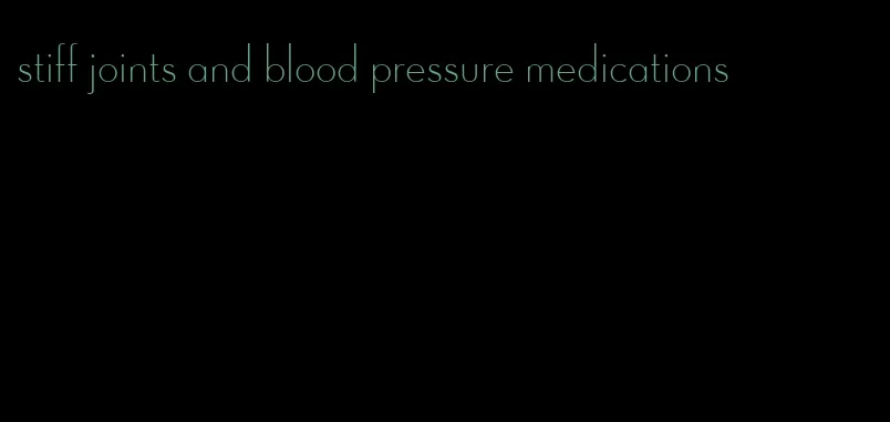 stiff joints and blood pressure medications