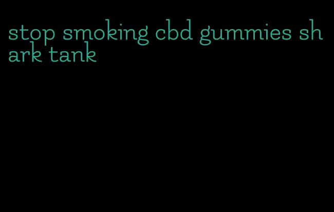 stop smoking cbd gummies shark tank