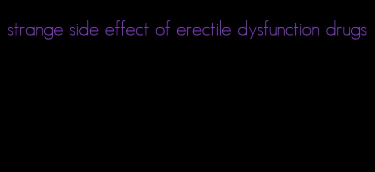 strange side effect of erectile dysfunction drugs