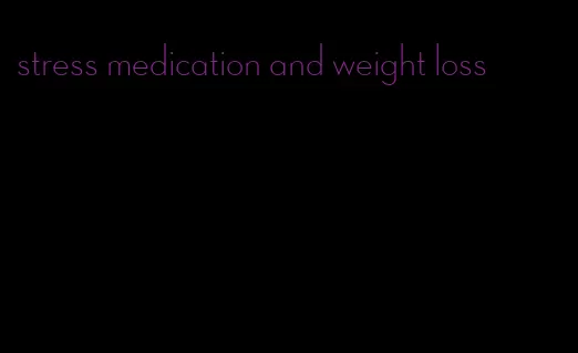 stress medication and weight loss