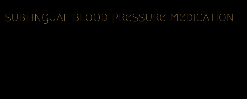 sublingual blood pressure medication