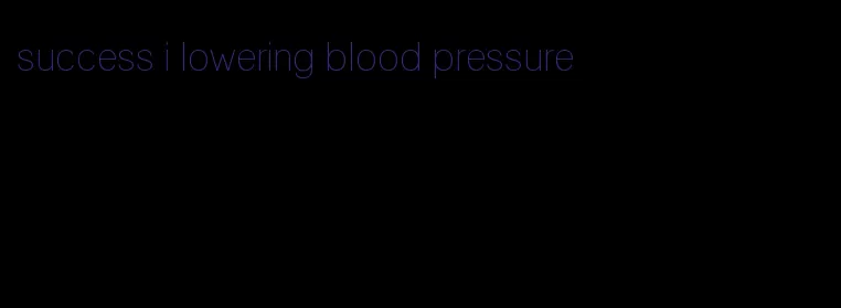 success i lowering blood pressure