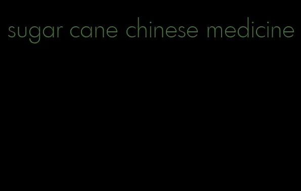 sugar cane chinese medicine