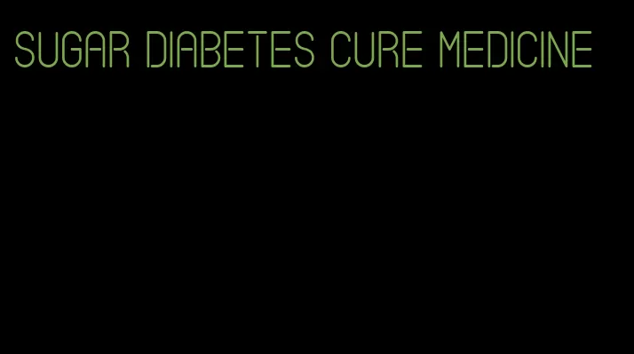 sugar diabetes cure medicine