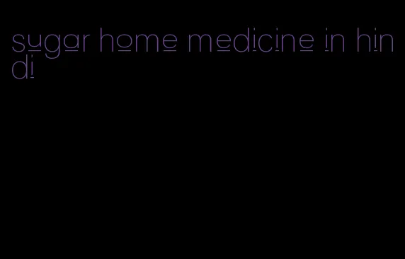 sugar home medicine in hindi