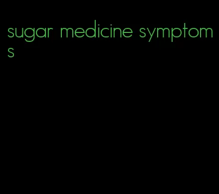 sugar medicine symptoms