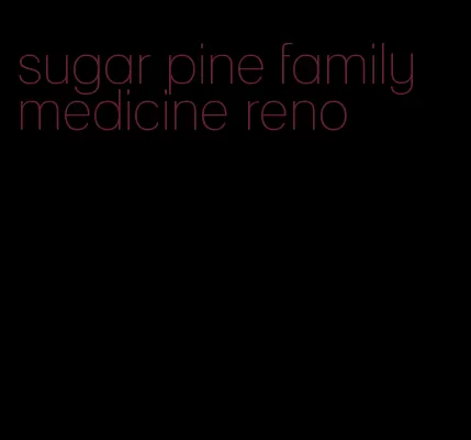 sugar pine family medicine reno