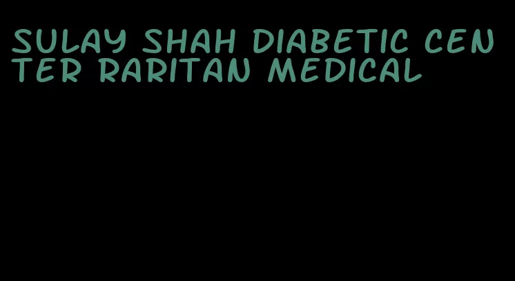 sulay shah diabetic center raritan medical