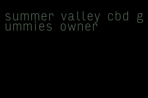 summer valley cbd gummies owner