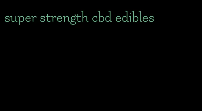 super strength cbd edibles