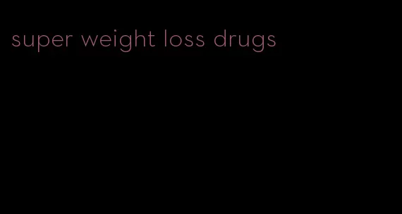 super weight loss drugs