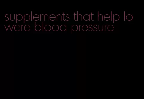 supplements that help lowere blood pressure