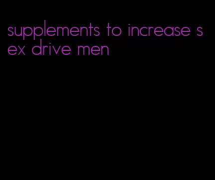 supplements to increase sex drive men