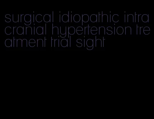 surgical idiopathic intracranial hypertension treatment trial sight