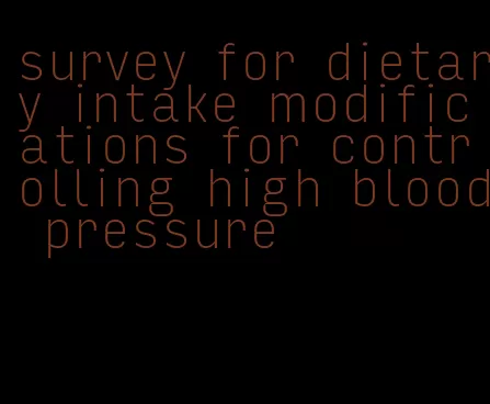 survey for dietary intake modifications for controlling high blood pressure