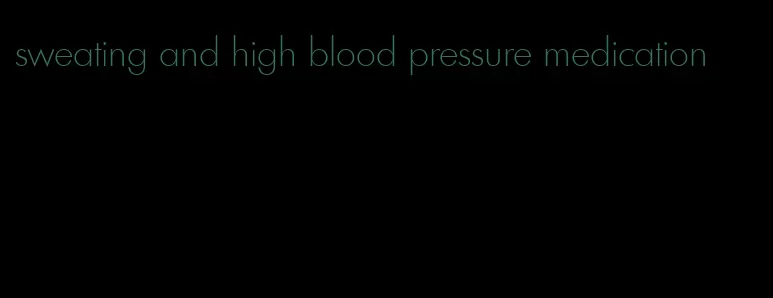 sweating and high blood pressure medication