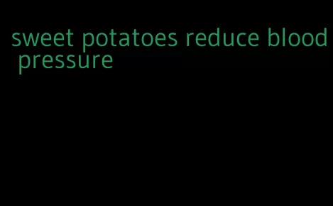 sweet potatoes reduce blood pressure