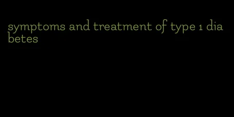 symptoms and treatment of type 1 diabetes