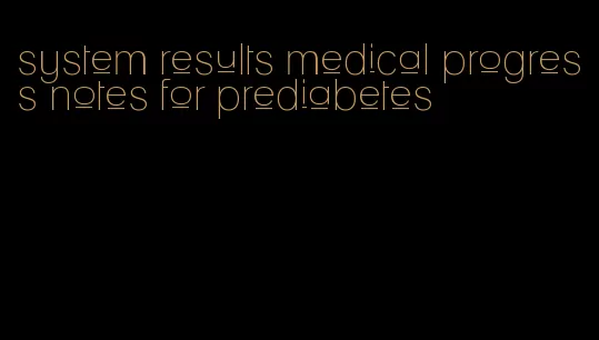 system results medical progress notes for prediabetes
