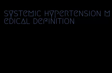systemic hypertension medical definition