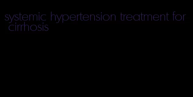 systemic hypertension treatment for cirrhosis