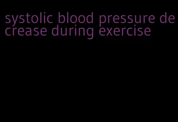 systolic blood pressure decrease during exercise