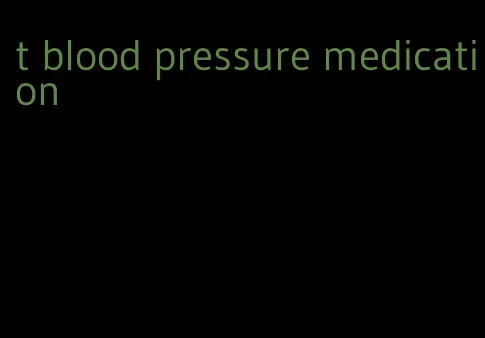 t blood pressure medication