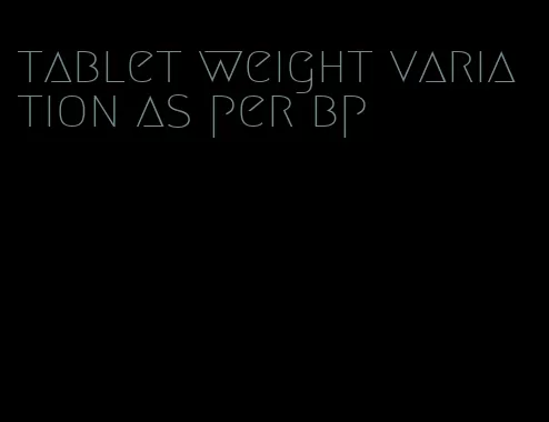 tablet weight variation as per bp