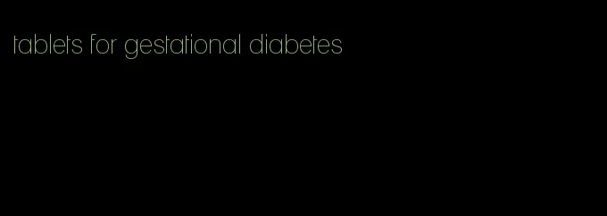 tablets for gestational diabetes