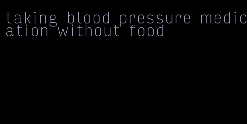 taking blood pressure medication without food