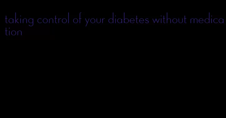 taking control of your diabetes without medication