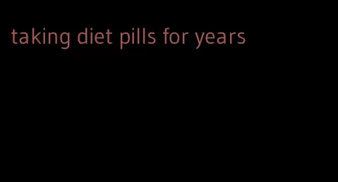 taking diet pills for years
