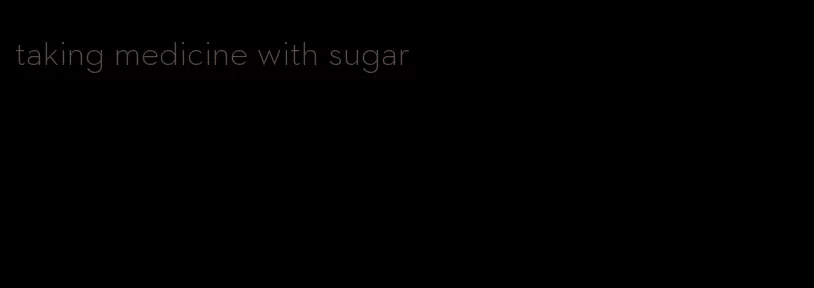 taking medicine with sugar
