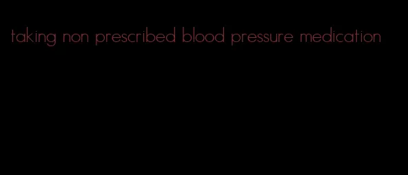 taking non prescribed blood pressure medication