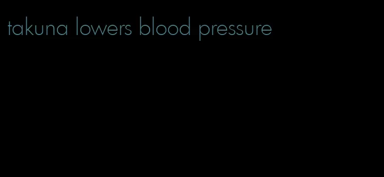 takuna lowers blood pressure