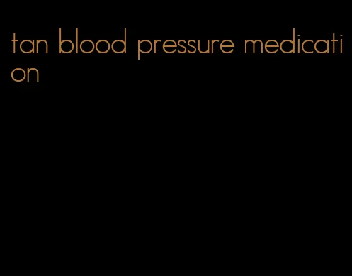 tan blood pressure medication