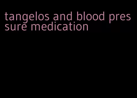 tangelos and blood pressure medication