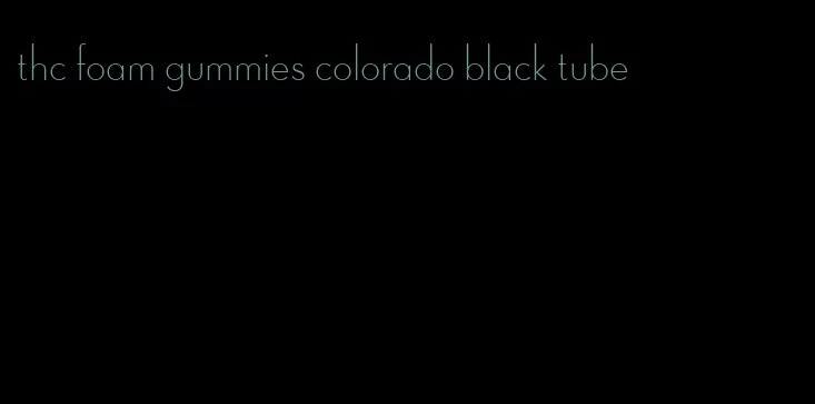 thc foam gummies colorado black tube