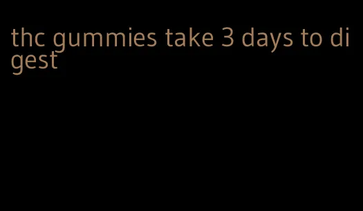 thc gummies take 3 days to digest
