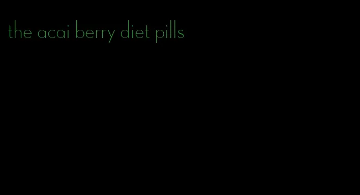 the acai berry diet pills