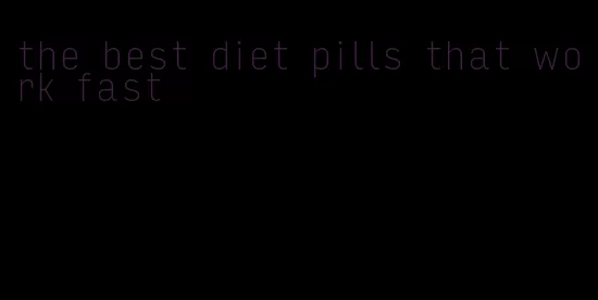the best diet pills that work fast