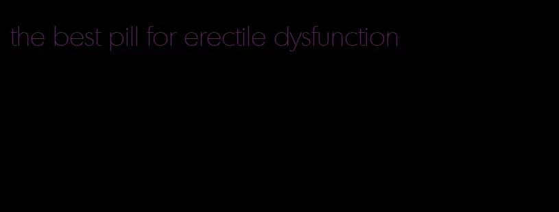 the best pill for erectile dysfunction