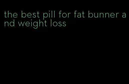 the best pill for fat bunner and weight loss