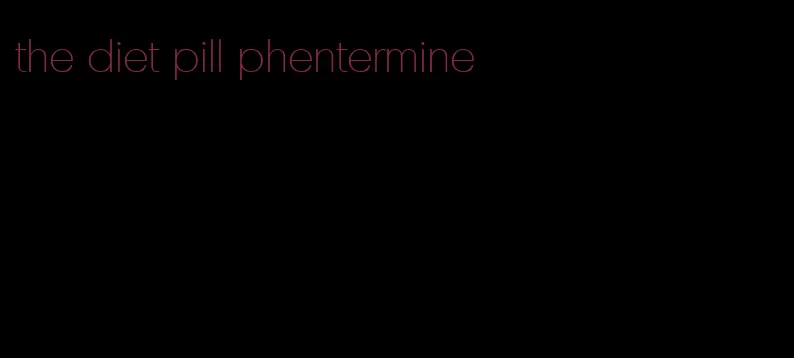 the diet pill phentermine