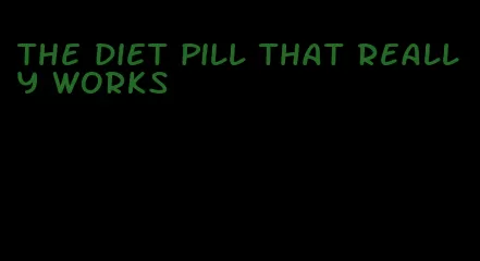the diet pill that really works