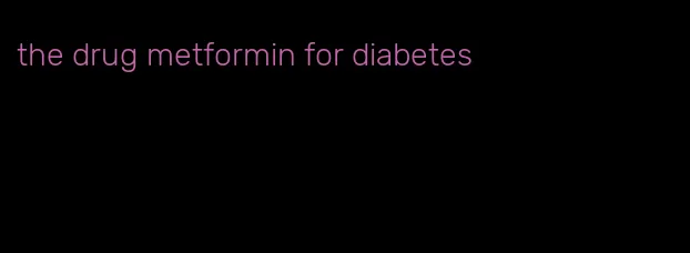 the drug metformin for diabetes