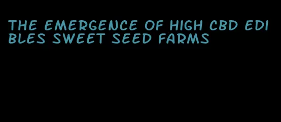 the emergence of high cbd edibles sweet seed farms