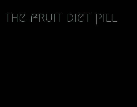 the fruit diet pill