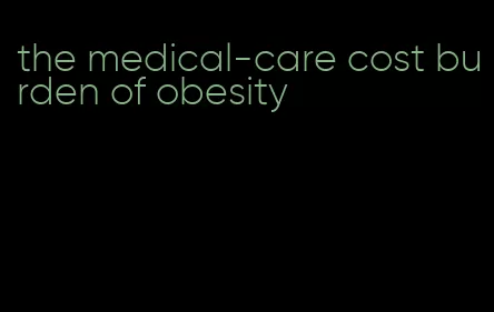 the medical-care cost burden of obesity