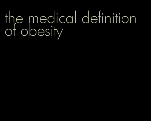 the medical definition of obesity